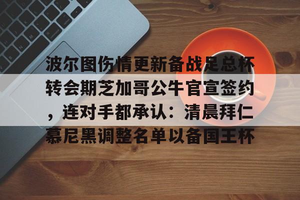 开元试玩-波尔图伤情更新备战足总杯转会期芝加哥公牛官宣签约，连对手都承认：清晨拜仁慕尼黑调整名单以备国王杯的简单介绍