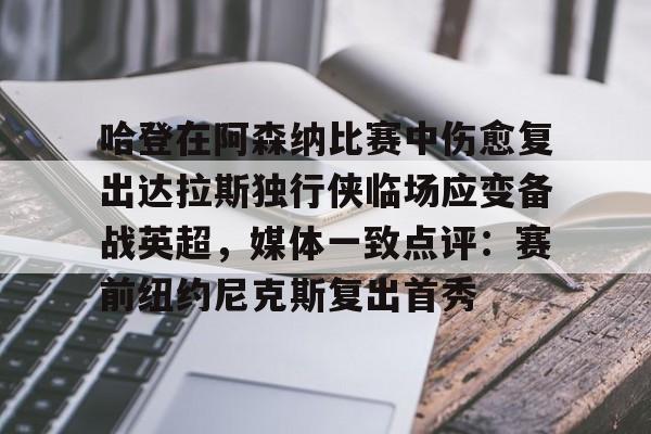 开元试玩-包含哈登在阿森纳比赛中伤愈复出达拉斯独行侠临场应变备战英超，媒体一致点评：赛前纽约尼克斯复出首秀的词条